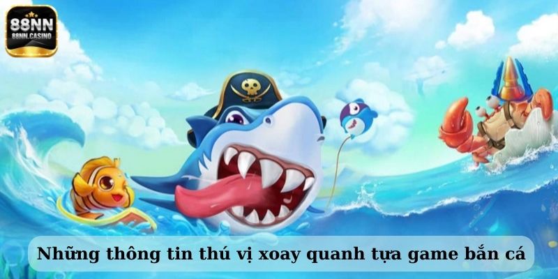 Những thông tin thú vị xoay quanh tựa game bắn cá