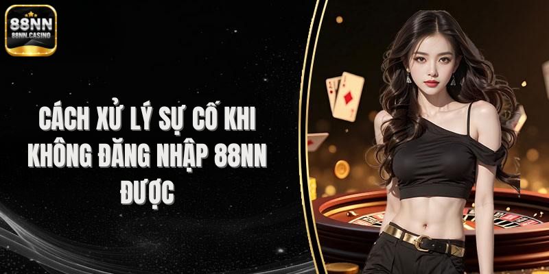 Cách xử lý sự cố khi không đăng nhập 88NN được